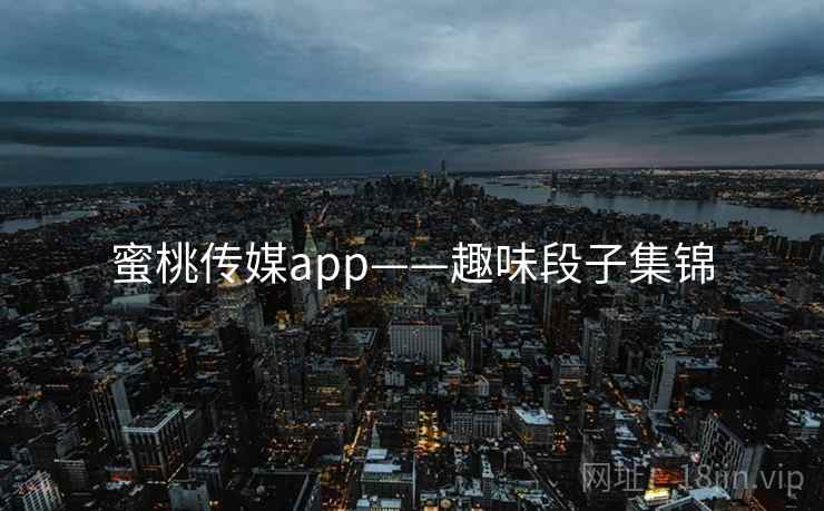 蜜桃传媒app——趣味段子集锦