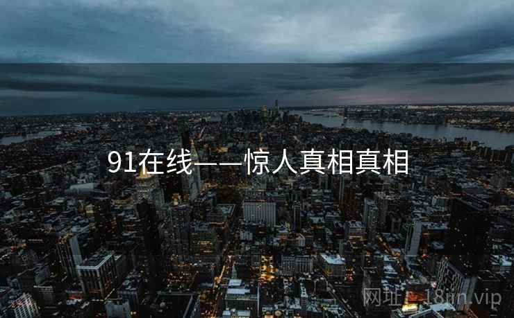 91在线——惊人真相真相  第1张