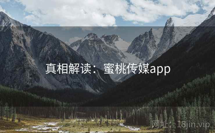 真相解读：蜜桃传媒app