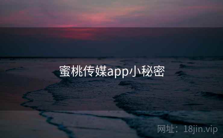 蜜桃传媒app小秘密