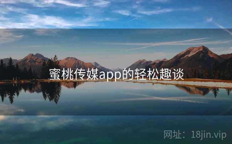 蜜桃传媒app的轻松趣谈