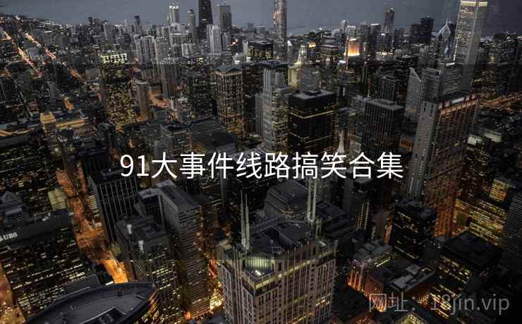 91大事件线路搞笑合集