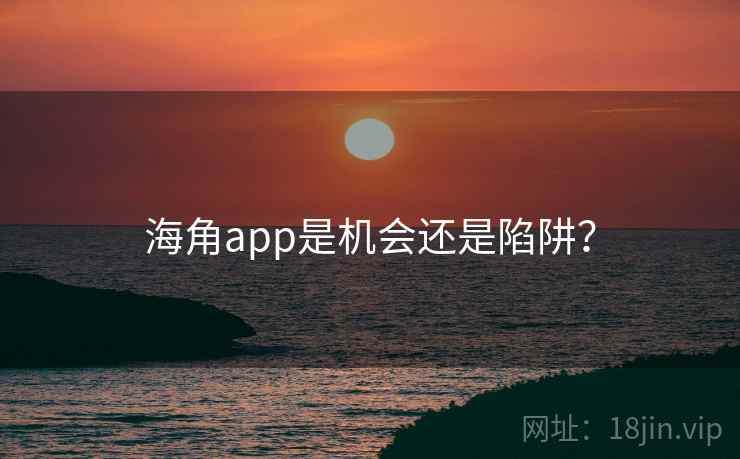 海角app是机会还是陷阱？
