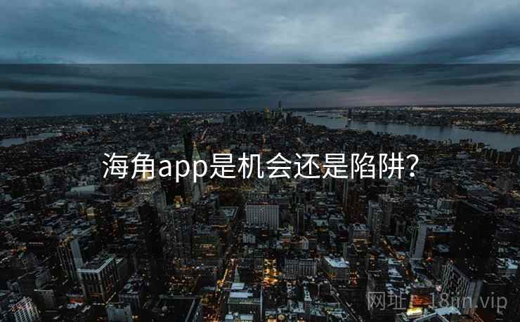 海角app是机会还是陷阱？