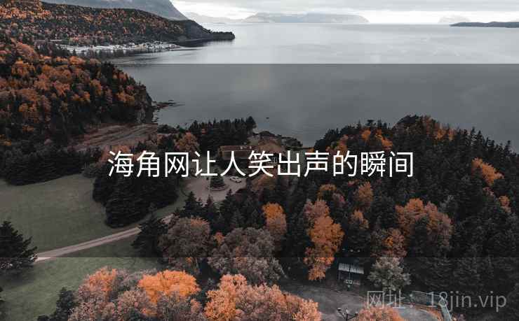 海角网让人笑出声的瞬间