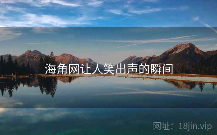 海角网让人笑出声的瞬间