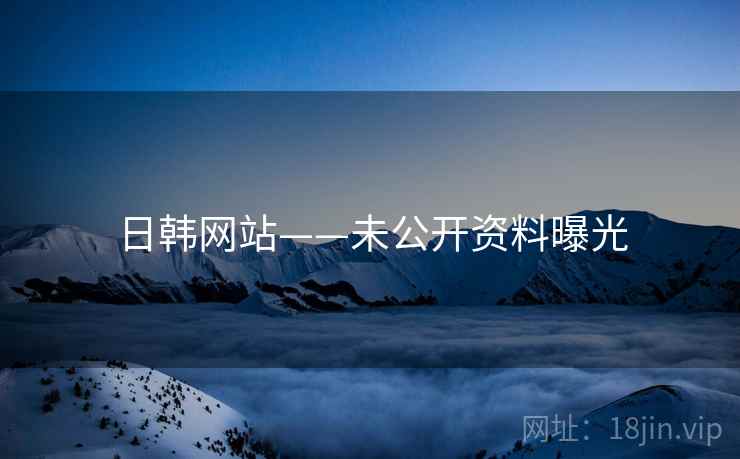 日韩网站——未公开资料曝光