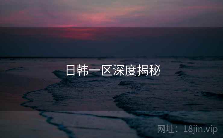 日韩一区深度揭秘