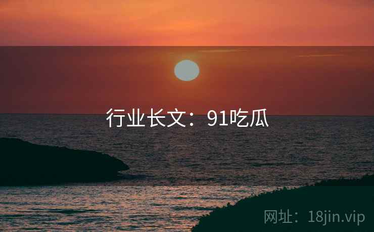 行业长文：91吃瓜