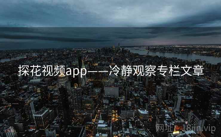 探花视频app——冷静观察专栏文章