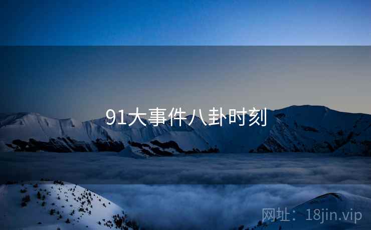 91大事件八卦时刻