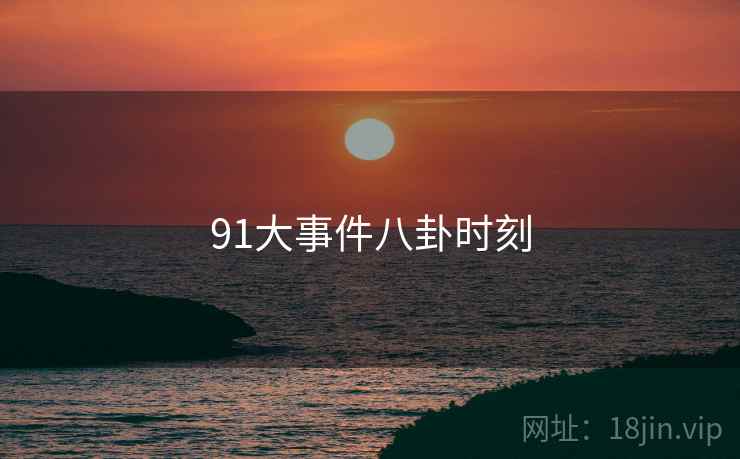 91大事件八卦时刻